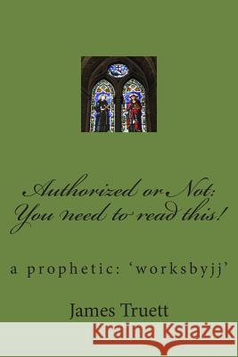 Authorized or Not: You need to read this!: a prophetic: 'worksbyjj' Truett, James E. 9781502479969