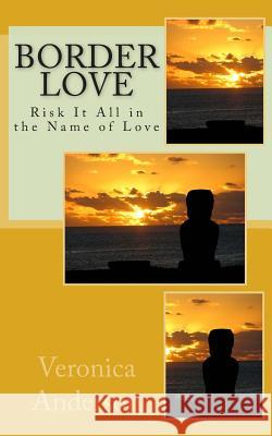 Border Love: Risk It All in the Name of Love Veronica Lolonda Anderson 9781502480460