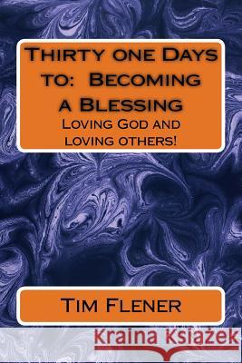 Thirty one Days to: Becoming a Blessing: Loving God and loving others! Flener, Tim a. 9781502480668 Createspace