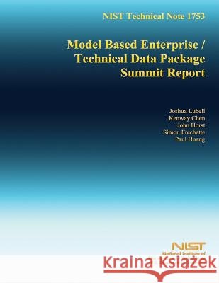 NIST Technical Note 1753: Model Based Enterprise/Technical Data Package Summit Report U. S. Department of Commerce 9781502481245