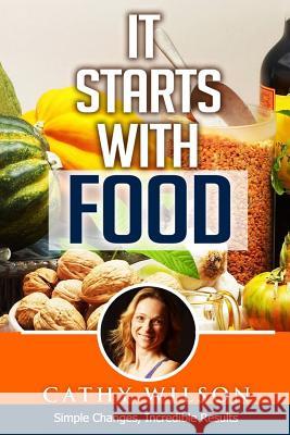 It Starts With Food: Simple Changes, Incredible Results Wilson, Cathy 9781502485410