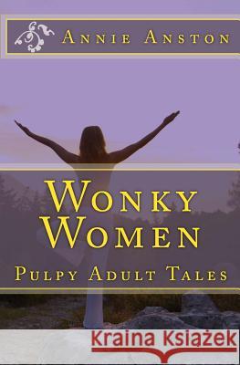 Wonky Women: Pulpy Adult Tales Annie Anston 9781502488305 Createspace