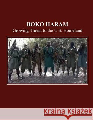 Boko Haram: Growing Threat to U.S. Homeland U. S. House of Representatives Committee 9781502488978 Createspace