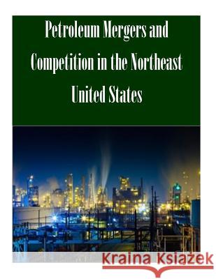 Petroleum Mergers and Competition in the Northeast United States Federal Trade Commission 9781502489869 Createspace