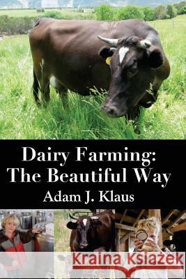 Dairy Farming: The Beautiful Way Adam J. Klaus 9781502490773