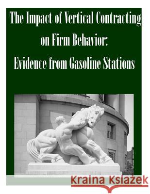 The Impact of Vertical Contracting on Firm Behavior: Evidence from Gasoline Stations Federal Trade Commission 9781502491145 Createspace