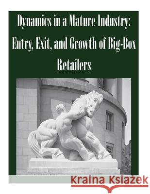 Dynamics in a Mature Industry: Entry, Exit, and Growth of Big-Box Retailers Federal Trade Commission 9781502491503 Createspace