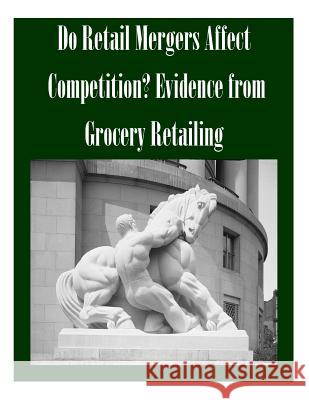 Do Retail Mergers Affect Competition? Evidence from Grocery Retailing Federal Trade Commission 9781502491923 Createspace