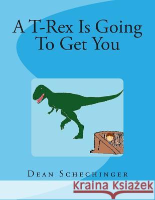 A T-Rex Is Going To Get You Schechinger, Dean 9781502492999 Createspace