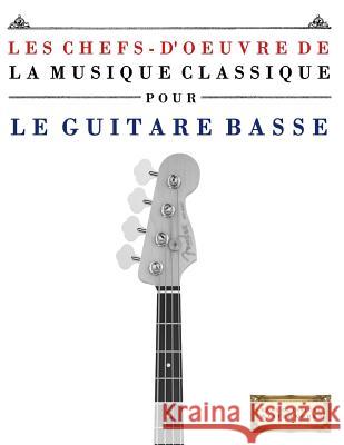 Les Chefs-d'Oeuvre de la Musique Classique Pour Le Guitare Basse: Pi Easy Classical Masterworks 9781502494993 Createspace