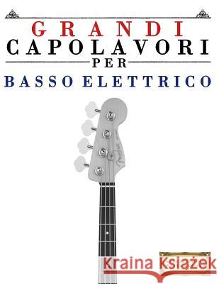 Grandi Capolavori Per Basso Elettrico: Pezzi Facili Di Bach, Beethoven, Brahms, Handel, Haydn, Mozart, Schubert, Tchaikovsky, Vivaldi E Wagner Easy Classical Masterworks 9781502495006 Createspace