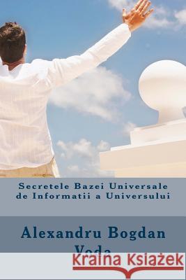 Secretele Bazei Universale de Informatii a Universului Alexandru Bogdan Voda 9781502495938 Createspace Independent Publishing Platform