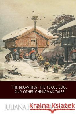 The Brownies, The Peace Egg, And Other Christmas Tales Ewing, Juliana Horatia 9781502496003