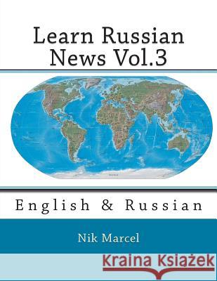 Learn Russian News Vol.3: English & Russian Nik Marcel Nik Marcel 9781502496270 Createspace