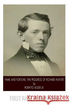 Fame and Fortune: The Progress of Richard Hunter Horatio, Jr. Alger 9781502496973 Createspace