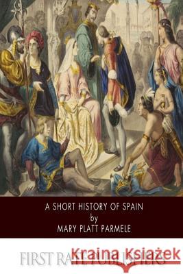 A Short History of Spain Mary Platt Parmele 9781502497680