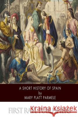 A Short History of Spain Mary Platt Parmele 9781502497680 Createspace