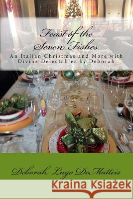 Feast of the Seven Fishes: An Italian Christmas and More with Divine Delectables by Deborah Deborah Lug 9781502498182