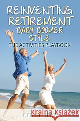 Reinventing Retirement Baby Boomer Style: The Activities Playbook Deb Gilbert 9781502499561 Createspace