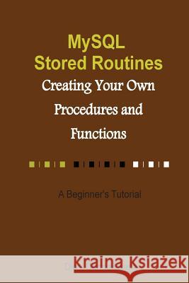 MySQL Stored Routines: Creating Your Own Procedure and Function: A Beginner's Tutorial Djoni Darmawikarta 9781502499653 Createspace