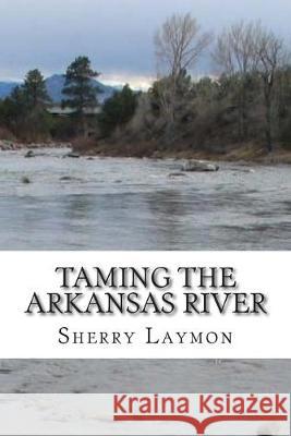 Taming the Arkansas River Sherry Laymon 9781502499691 Createspace Independent Publishing Platform