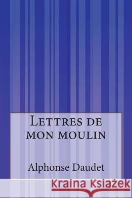 Lettres de mon moulin Daudet, Alphonse 9781502499936 Createspace