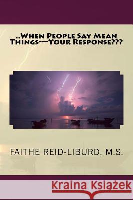 ..When People Say Mean Things---Your Response Faithe Reid-Libur 9781502500113