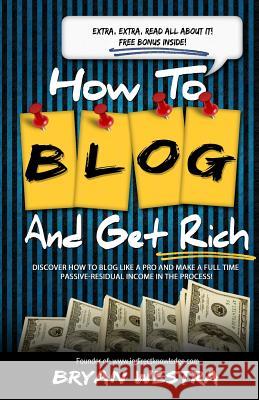 How To Blog And Get Rich: Discover How To Blog Like A Pro And Make A Full Time Passive-Residual Income In The Process Westra, Bryan 9781502502179 Createspace