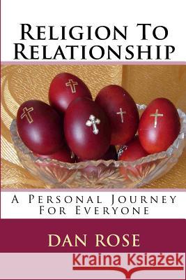 Religion To Relationship: A Personal Journey For Everyone Rose, Dan 9781502502827 Createspace