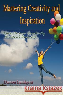 Mastering Creativity and Inspiration: Cures to your Creativity Problems Revealed! Lundqvist, Damon S. 9781502503190 Createspace Independent Publishing Platform