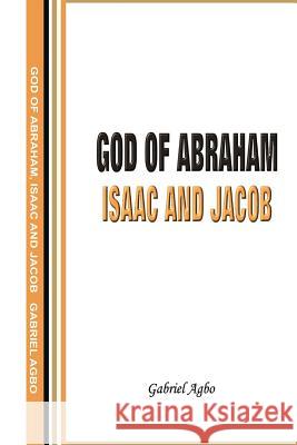 God of Abraham, Isaac and Jacob Gabriel Agbo 9781502503619 Createspace