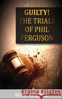 Guilty: The Trials of Phil Ferguson Sean Russell 9781502505323 Createspace