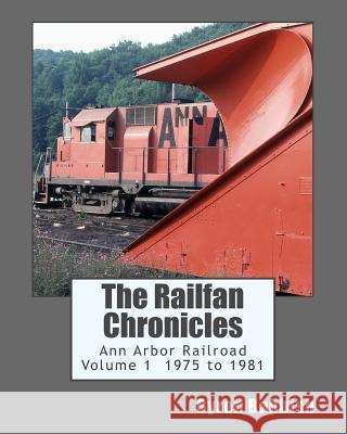 The Railfan Chronicles, Ann Arbor Railroad, Volume 1, 1975 to 1981 Byron Babbish 9781502505934 Createspace