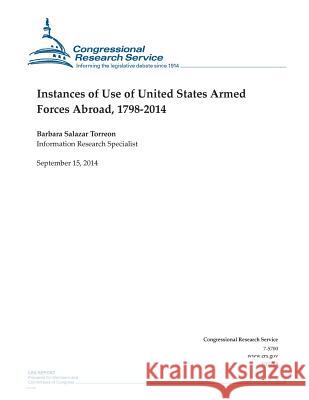 Instances of Use of United States Armed Forces Abroad, 1798-2014 Barbara Salazar Torreon                  Congressional Research Service 9781502506122