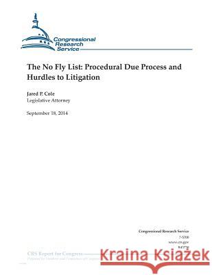 The No Fly List: Procedural Due Process and Hurdles to Litigation Jared P. Cole                            Congressional Research Service 9781502506696 Createspace