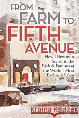 From Farm to Fifth Avenue: How I Became a Stylist to the Rich and Famous at the World's Most Exclusive Salon Lyonel Nelson Stephen J. Anderson 9781502507013