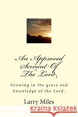 An Approved Servant Of The Lord: Growing in the grace and knowledge of the Lord. Miles, Larry 9781502508324