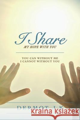 I Share my Hope with You: You Can without Me I Cannot without You K, Dermot J. 9781502508560 Createspace