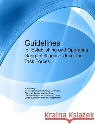 Guidelines for Establishing and Operating Gang Intelligence Units and Task Forces U. S. Department of Justice 9781502510082 Createspace