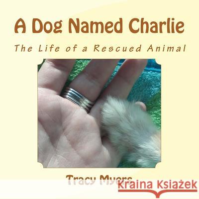 A Dog Named Charlie: The life of a rescued dog. Myers, Tracy 9781502510211 Createspace