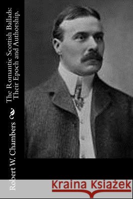 The Romantic Scottish Ballads: Their Epoch and Authorship. Robert W. Chambers 9781502511867 Createspace
