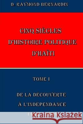 Cinq Siecles d'Histoire Politique d'Haiti: Tome I Bernardin, Raymond 9781502512093