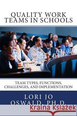 Quality Work Teams in Schools: Team Types, Functions, Challenges, and Implementation Lori Jo Oswal 9781502513205 Createspace