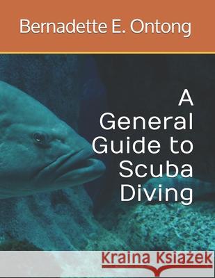 A General Guide to Scuba Diving Miss Bernadette E. Ontong 9781502513359 Createspace