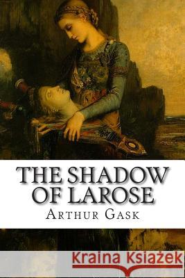 The Shadow of Larose Arthur Gask 9781502513380