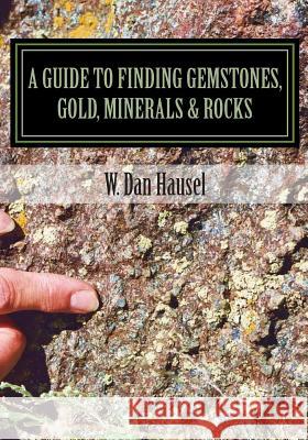 A Guide to Finding Gemstones, Gold, Minerals & Rocks W. Dan Hausel 9781502513885 Createspace