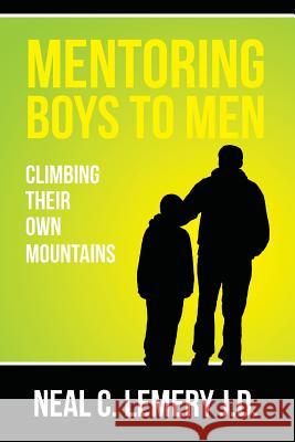 Mentoring Boys to Men: : Climbing Their Own Mountains Lemery J. D., Neal C. 9781502514028 Createspace