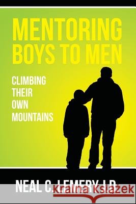 Mentoring Boys to Men: : Climbing Their Own Mountains Lemery J. D., Neal C. 9781502514028