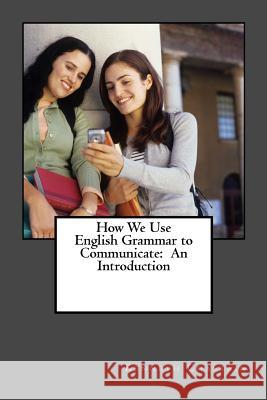 How We Use English to Communicate: An Introduction MR Kenneth D. Chastain 9781502514981 Createspace