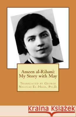 Ameen al-Rihani: My Story with May El-Hage Ph. D., George Nicolas 9781502515209 Createspace